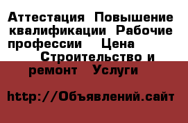 Аттестация. Повышение квалификации. Рабочие профессии. › Цена ­ 3 000 -  Строительство и ремонт » Услуги   